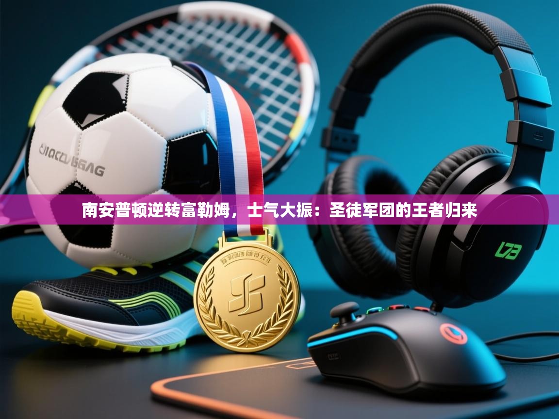 南安普顿逆转富勒姆,士气大振:圣徒军团的王者归来 第2张