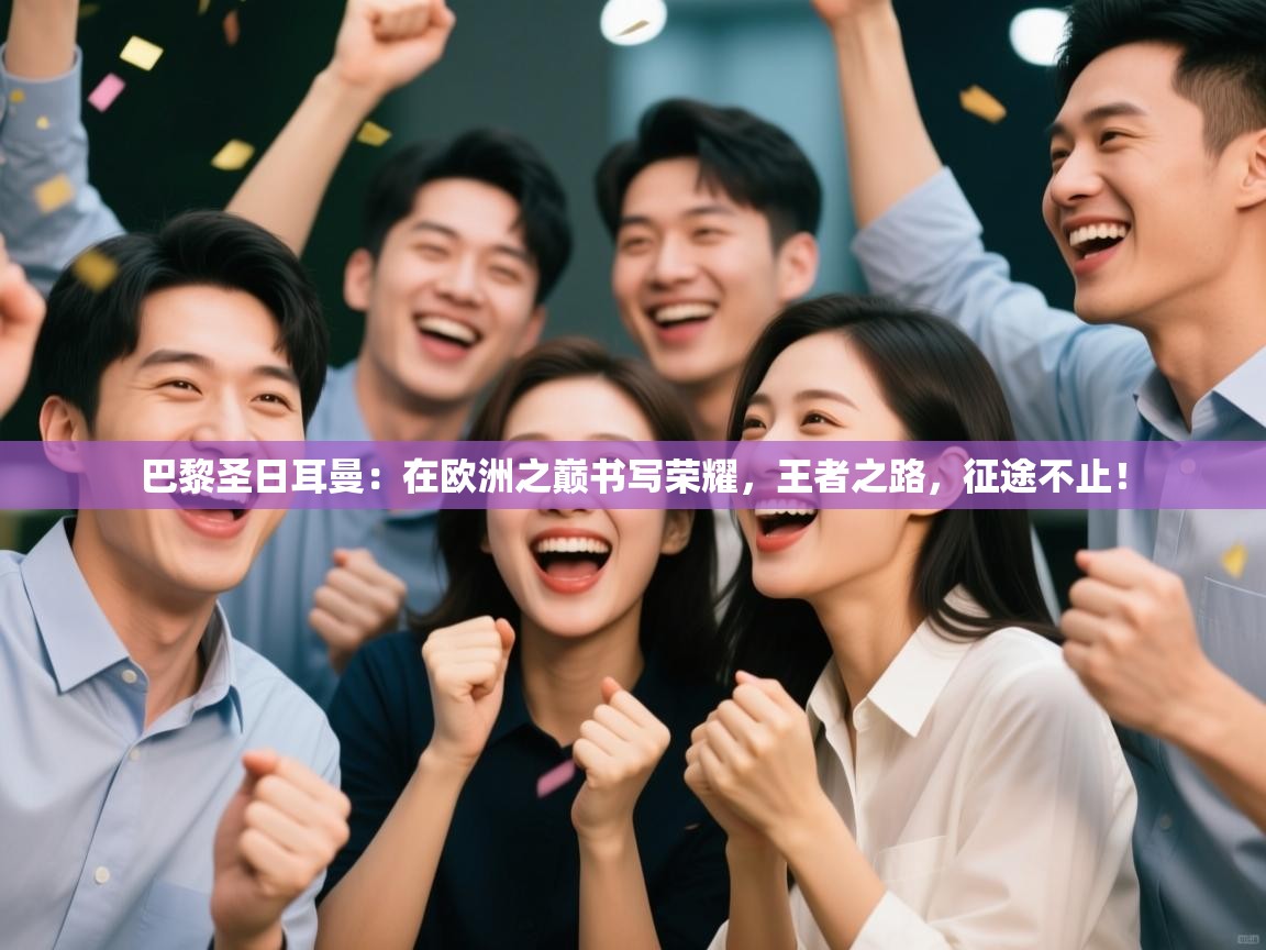 巴黎圣日耳曼：在欧洲之巅书写荣耀，王者之路，征途不止！